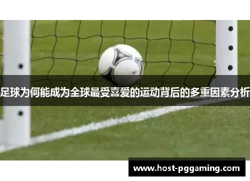 足球为何能成为全球最受喜爱的运动背后的多重因素分析