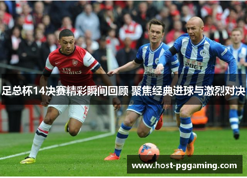 足总杯14决赛精彩瞬间回顾 聚焦经典进球与激烈对决