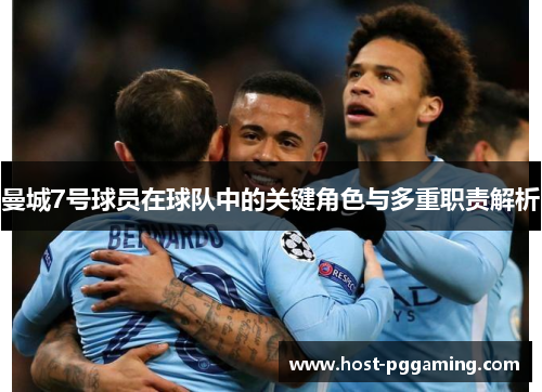 曼城7号球员在球队中的关键角色与多重职责解析