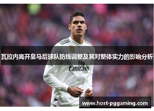 瓦拉内离开皇马后球队防线调整及其对整体实力的影响分析