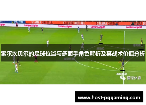 索尔坎贝尔的足球位置与多面手角色解析及其战术价值分析 索尔坎贝尔的足球位置与多面手角色解析及其战术价值分析