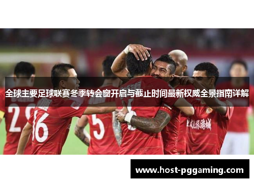 全球主要足球联赛冬季转会窗开启与截止时间最新权威全景指南详解 全球主要足球联赛冬季转会窗开启与截止时间最新权威全景指南详解