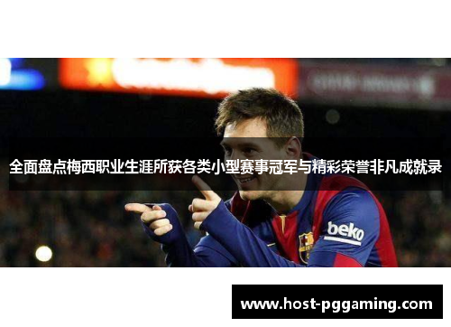 全面盘点梅西职业生涯所获各类小型赛事冠军与精彩荣誉非凡成就录 全面盘点梅西职业生涯所获各类小型赛事冠军与精彩荣誉非凡成就录