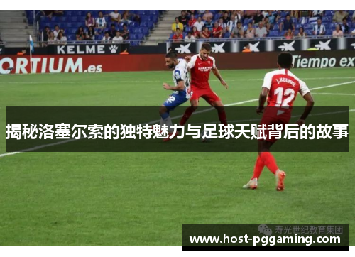 揭秘洛塞尔索的独特魅力与足球天赋背后的故事 揭秘洛塞尔索的独特魅力与足球天赋背后的故事