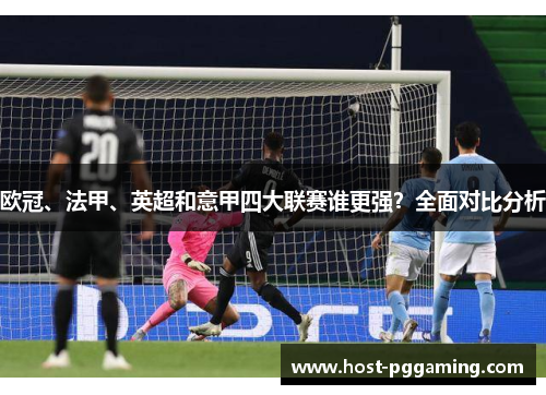欧冠、法甲、英超和意甲四大联赛谁更强?全面对比分析 欧冠、法甲、英超和意甲四大联赛谁更强?全面对比分析