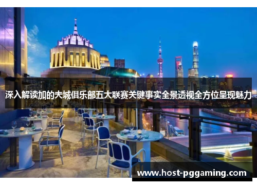 深入解读加的夫城俱乐部五大联赛关键事实全景透视全方位呈现魅力 深入解读加的夫城俱乐部五大联赛关键事实全景透视全方位呈现魅力