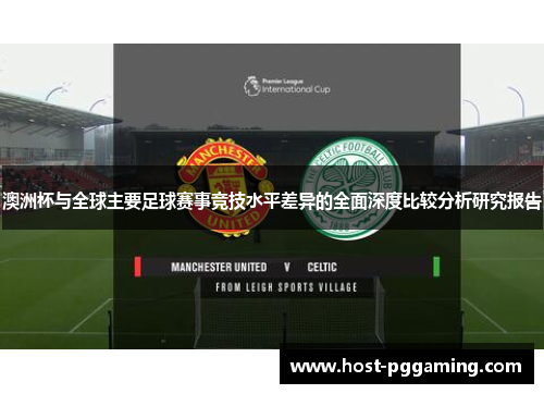 澳洲杯与全球主要足球赛事竞技水平差异的全面深度比较分析研究报告 澳洲杯与全球主要足球赛事竞技水平差异的全面深度比较分析研究报告