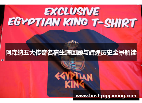 阿森纳五大传奇名宿生涯回顾与辉煌历史全景解读