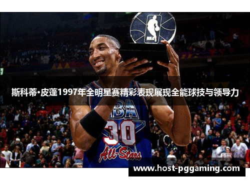 斯科蒂·皮蓬1997年全明星赛精彩表现展现全能球技与领导力