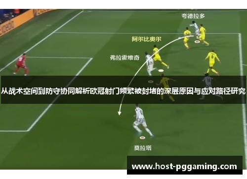 从战术空间到防守协同解析欧冠射门频繁被封堵的深层原因与应对路径研究