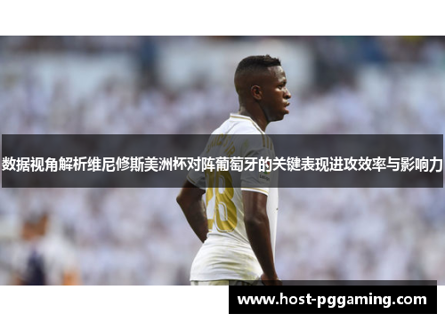数据视角解析维尼修斯美洲杯对阵葡萄牙的关键表现进攻效率与影响力 数据视角解析维尼修斯美洲杯对阵葡萄牙的关键表现进攻效率与影响力
