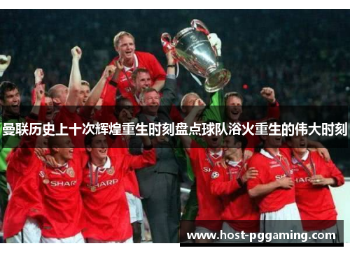 曼联历史上十次辉煌重生时刻盘点球队浴火重生的伟大时刻