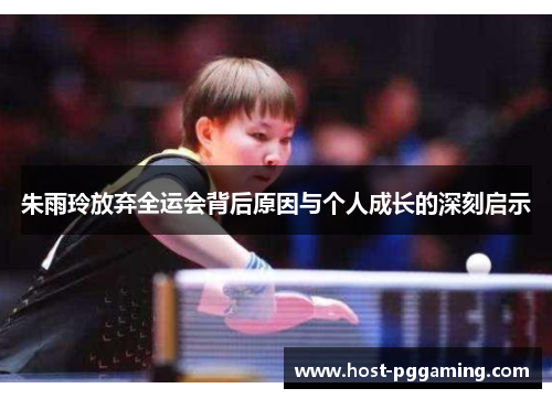 朱雨玲放弃全运会背后原因与个人成长的深刻启示 朱雨玲放弃全运会背后原因与个人成长的深刻启示