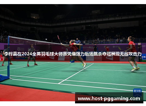 李梓嘉在2024全英羽毛球大师赛凭借强力后场跳杀夺冠展现无敌攻击力 李梓嘉在2024全英羽毛球大师赛凭借强力后场跳杀夺冠展现无敌攻击力