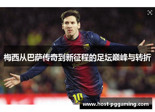 梅西从巴萨传奇到新征程的足坛巅峰与转折