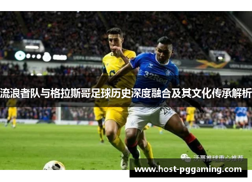 流浪者队与格拉斯哥足球历史深度融合及其文化传承解析