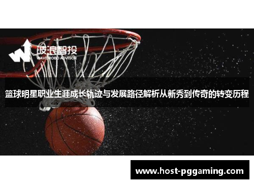 篮球明星职业生涯成长轨迹与发展路径解析从新秀到传奇的转变历程
