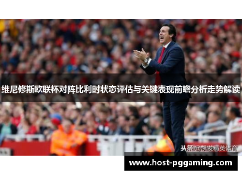维尼修斯欧联杯对阵比利时状态评估与关键表现前瞻分析走势解读